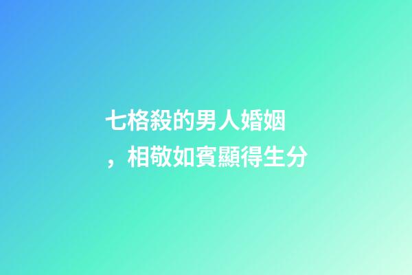 七格殺的男人婚姻，相敬如賓顯得生分